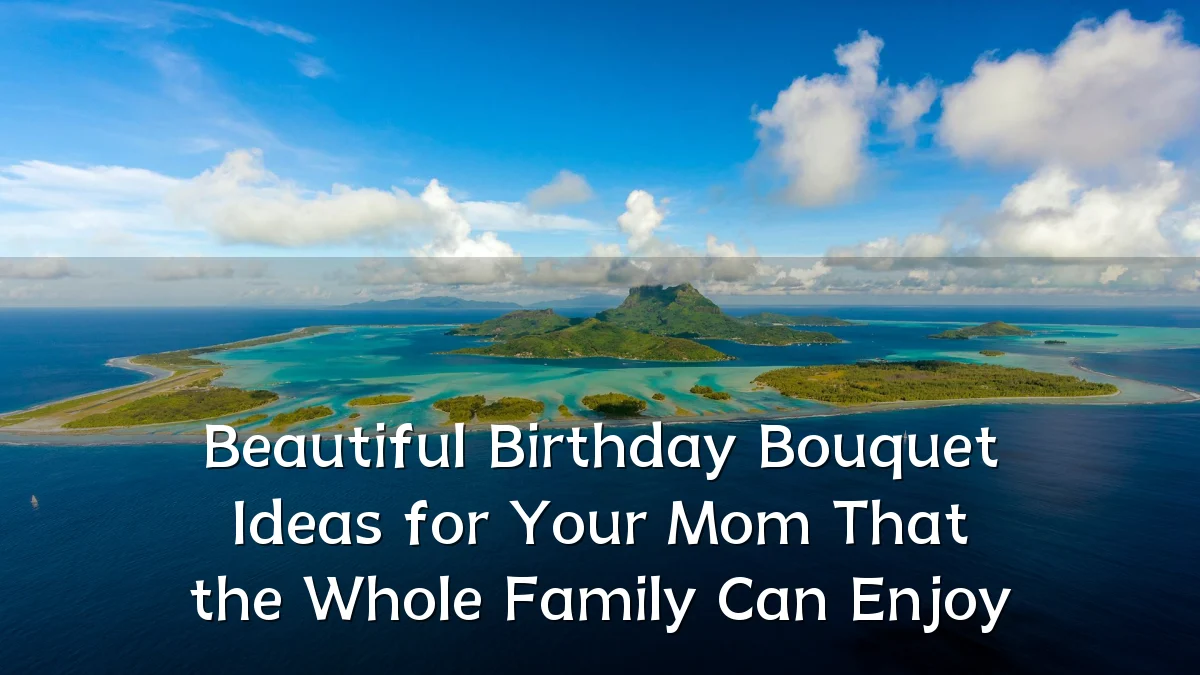 Beautiful Birthday Bouquet Ideas for Your Mom That the Whole Family Can Enjoy