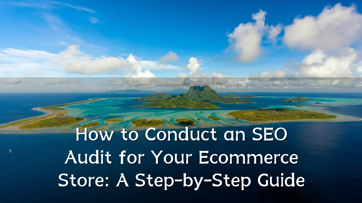 How to Conduct an SEO Audit for Your Ecommerce Store: A Step-by-Step Guide
