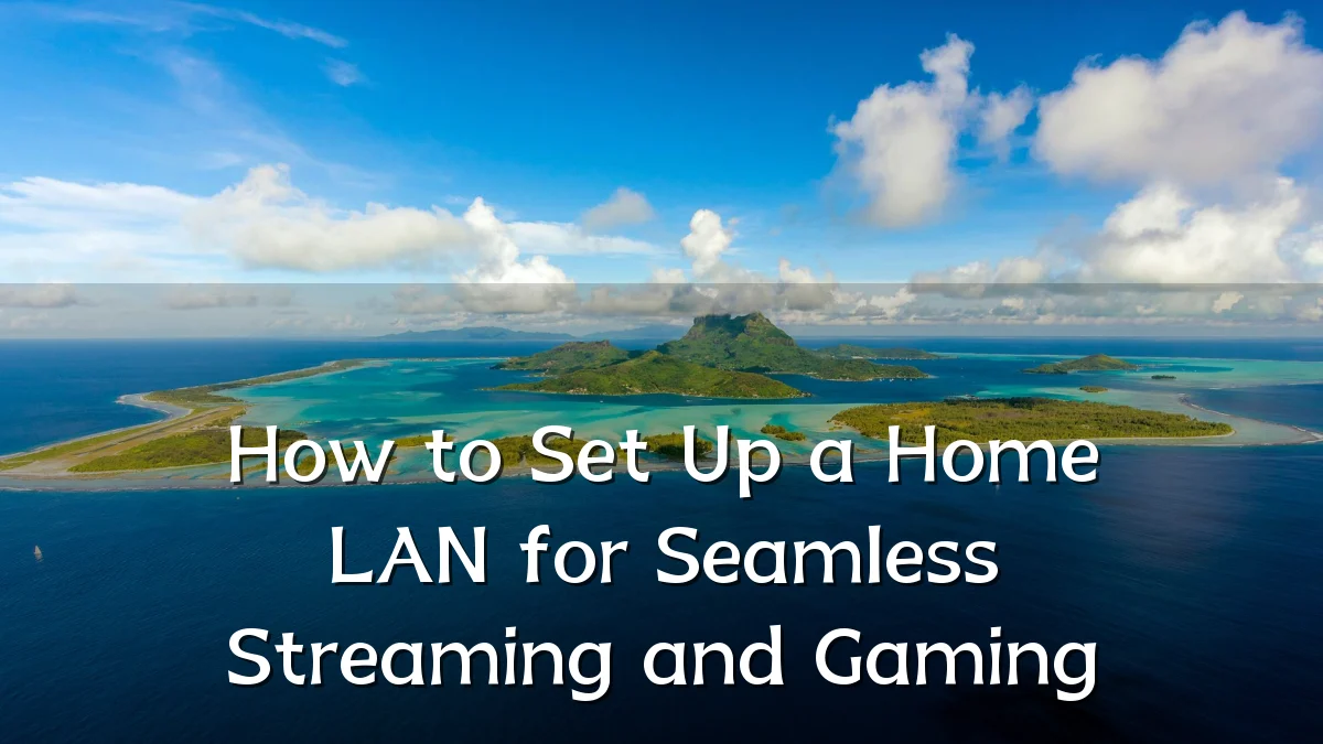 How to Set Up a Home LAN for Seamless Streaming and Gaming