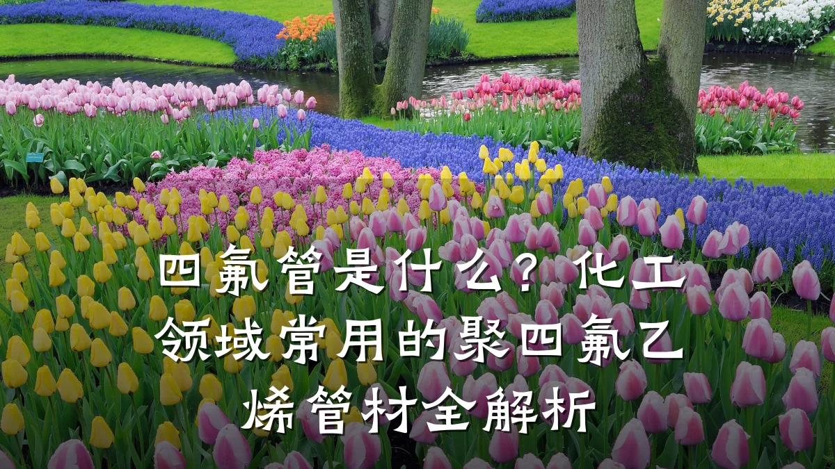 四氟管是什么?化工领域常用的聚四氟乙烯管材全解析
