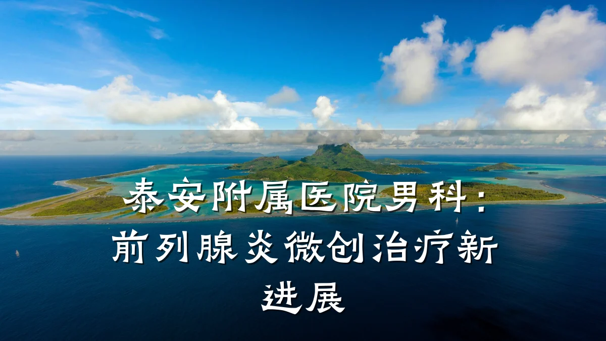 泰安附属医院男科:前列腺炎微创治疗新进展