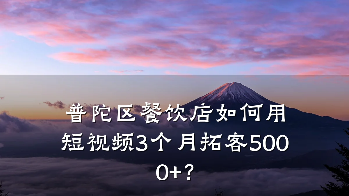 普陀区餐饮店如何用短视频3个月拓客5000+?