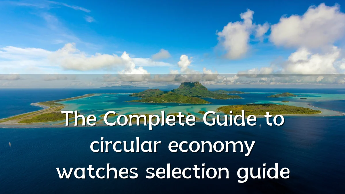 The Complete Guide to circular economy watches selection guide