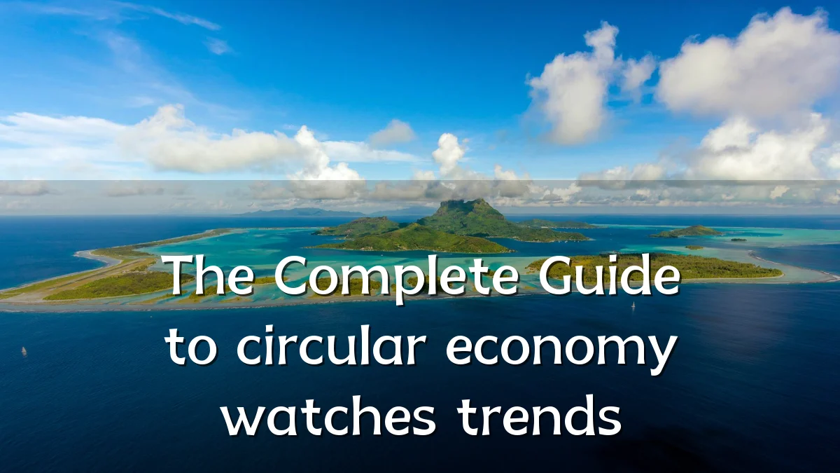 The Complete Guide to circular economy watches trends