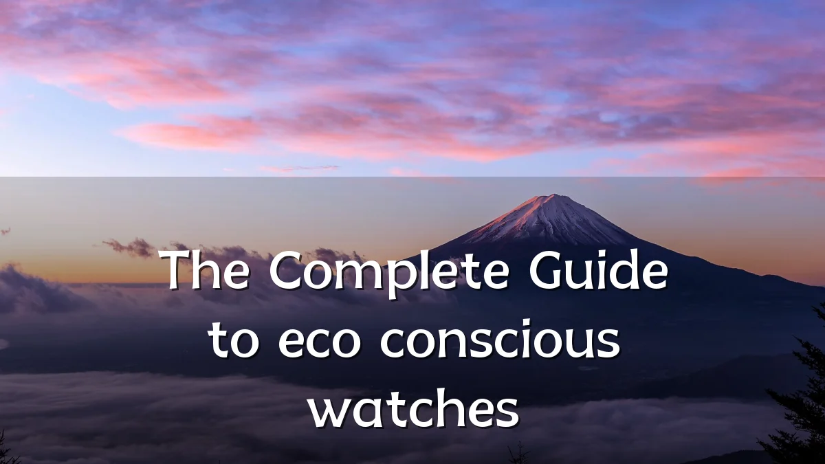 The Complete Guide to eco conscious watches