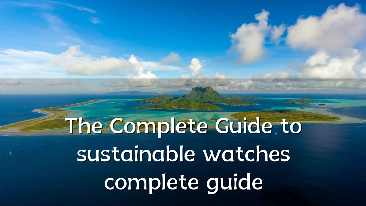 The Complete Guide to sustainable watches complete guide