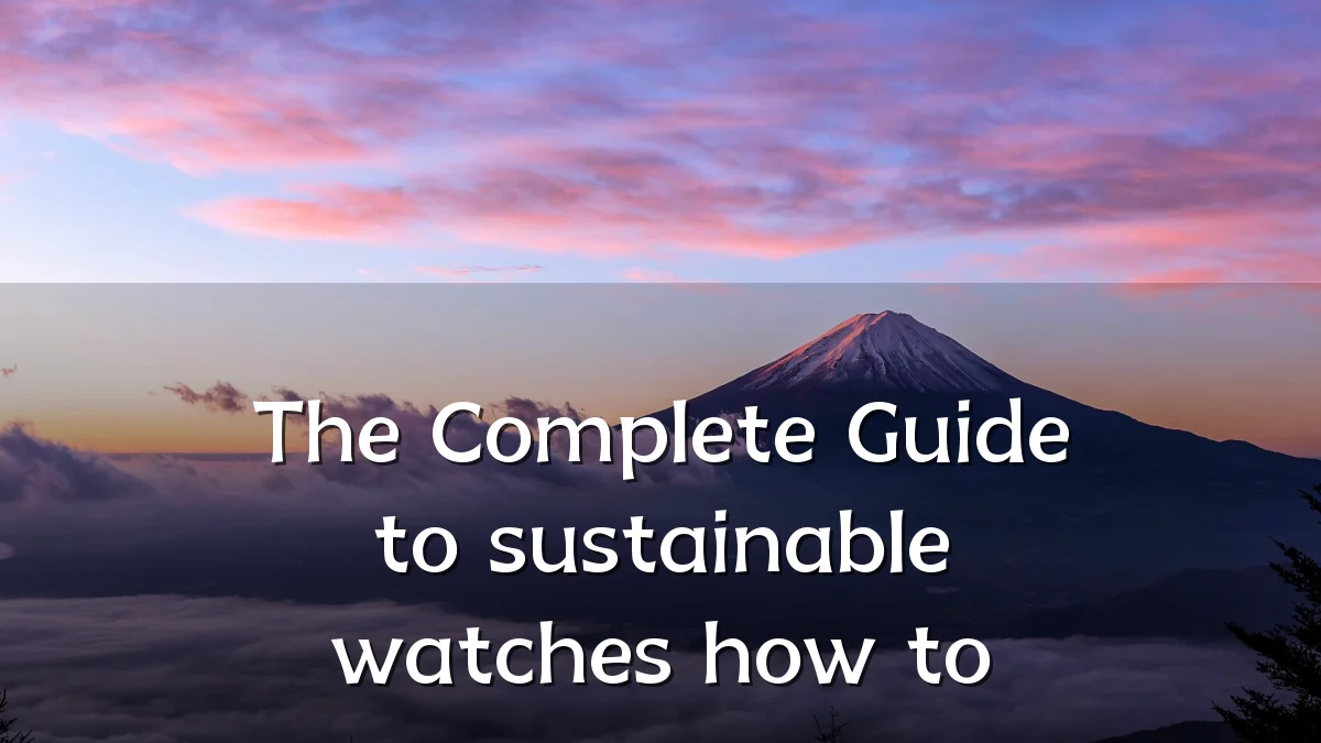 The Complete Guide to sustainable watches how to