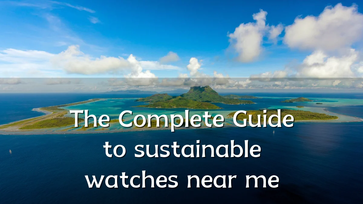 The Complete Guide to sustainable watches near me