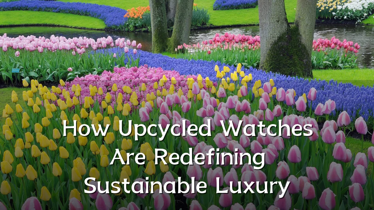 How Upcycled Watches Are Redefining Sustainable Luxury