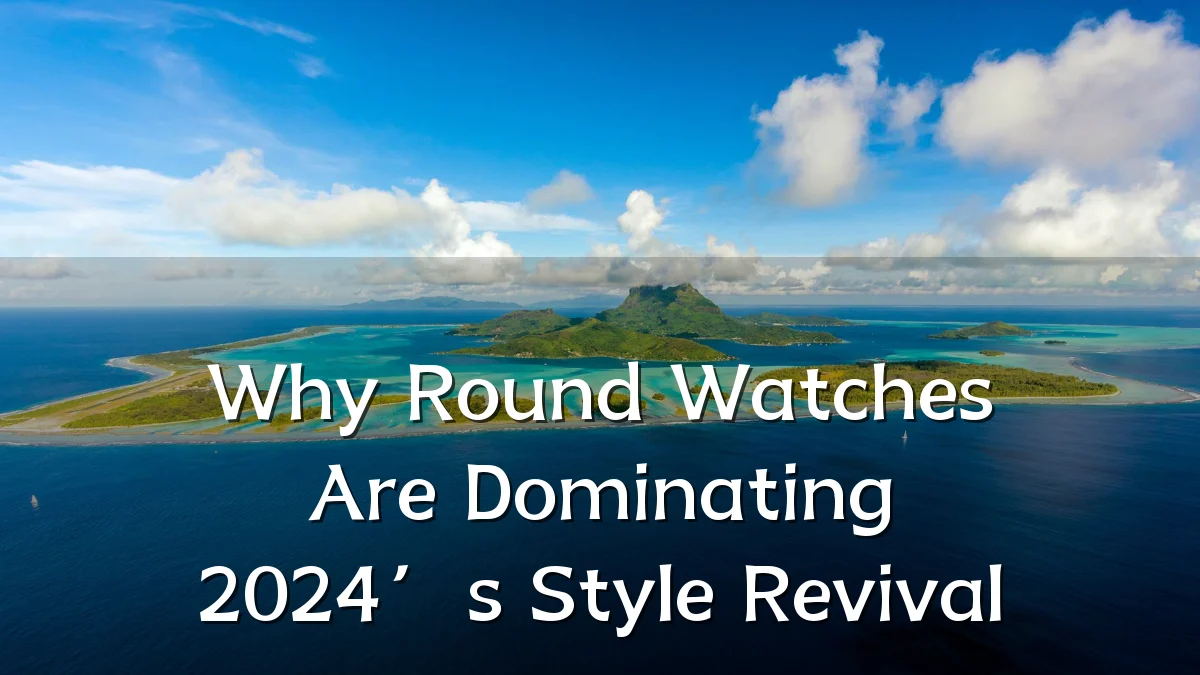 Why Round Watches Are Dominating 2024’s Style Revival