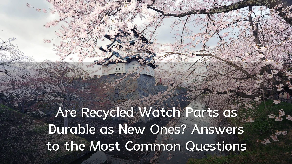 Are Recycled Watch Parts as Durable as New Ones? Answers to the Most Common Questions