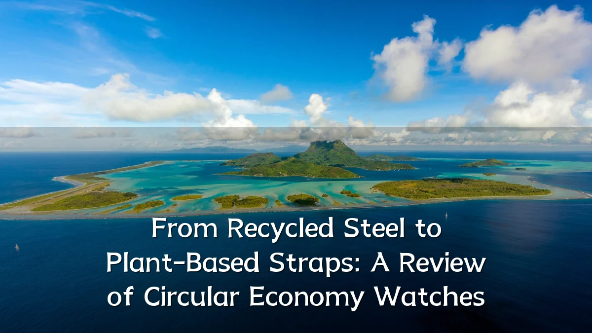 From Recycled Steel to Plant-Based Straps: A Review of Circular Economy Watches