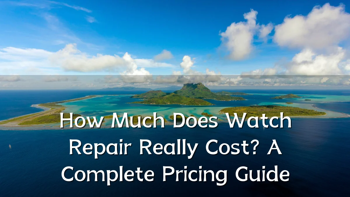 How Much Does Watch Repair Really Cost? A Complete Pricing Guide