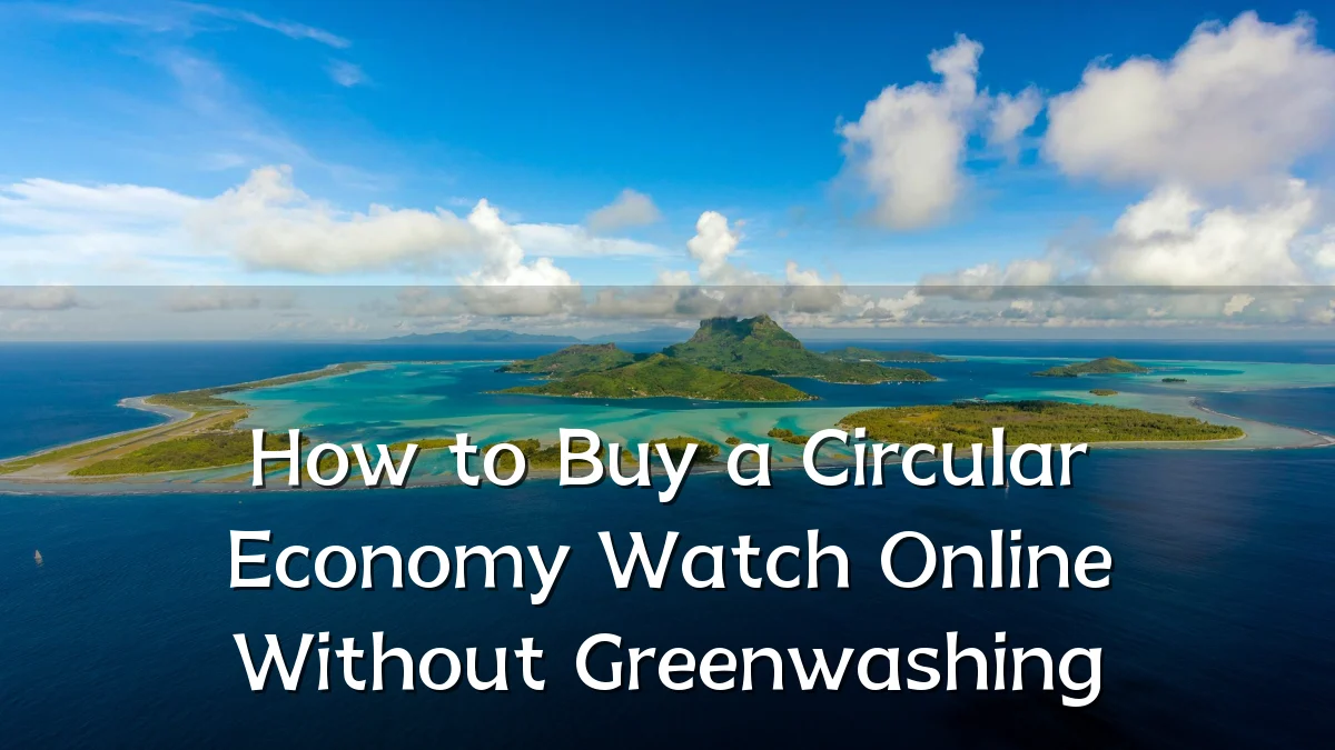How to Buy a Circular Economy Watch Online Without Greenwashing