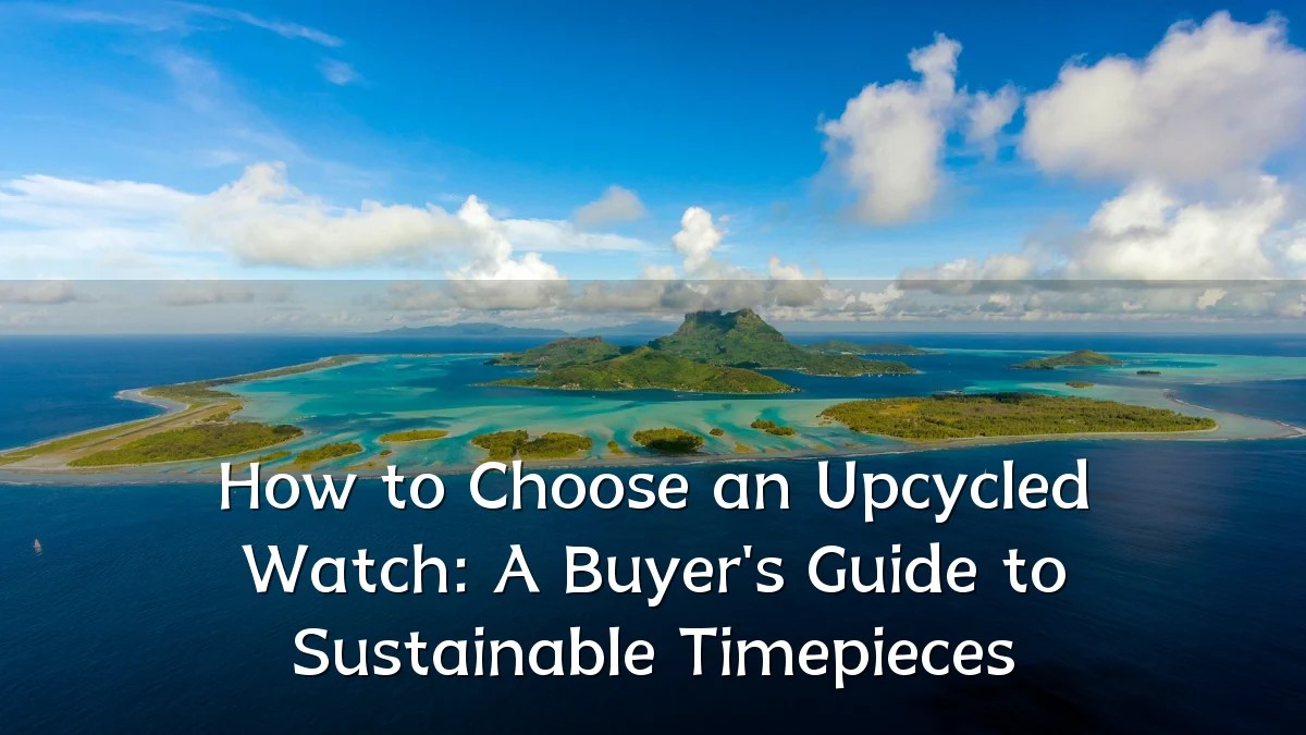 How to Choose an Upcycled Watch: A Buyer's Guide to Sustainable Timepieces