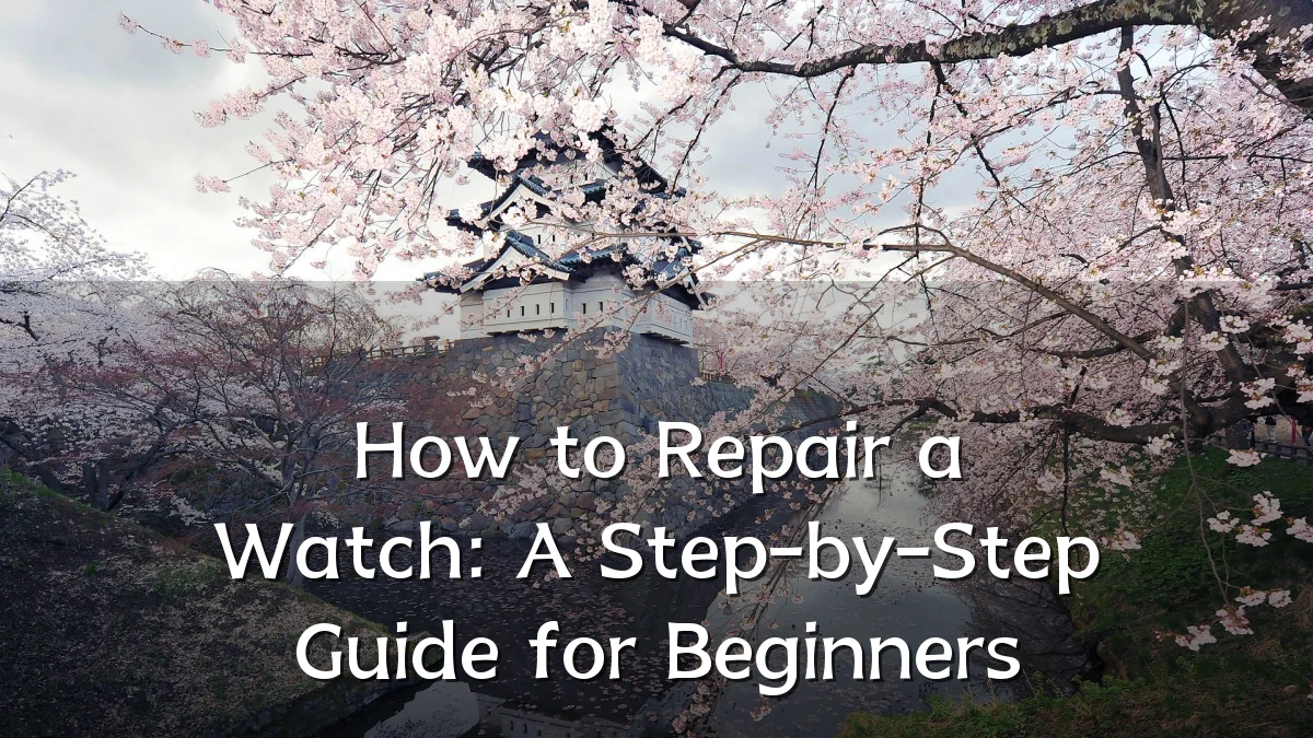 How to Repair a Watch: A Step-by-Step Guide for Beginners