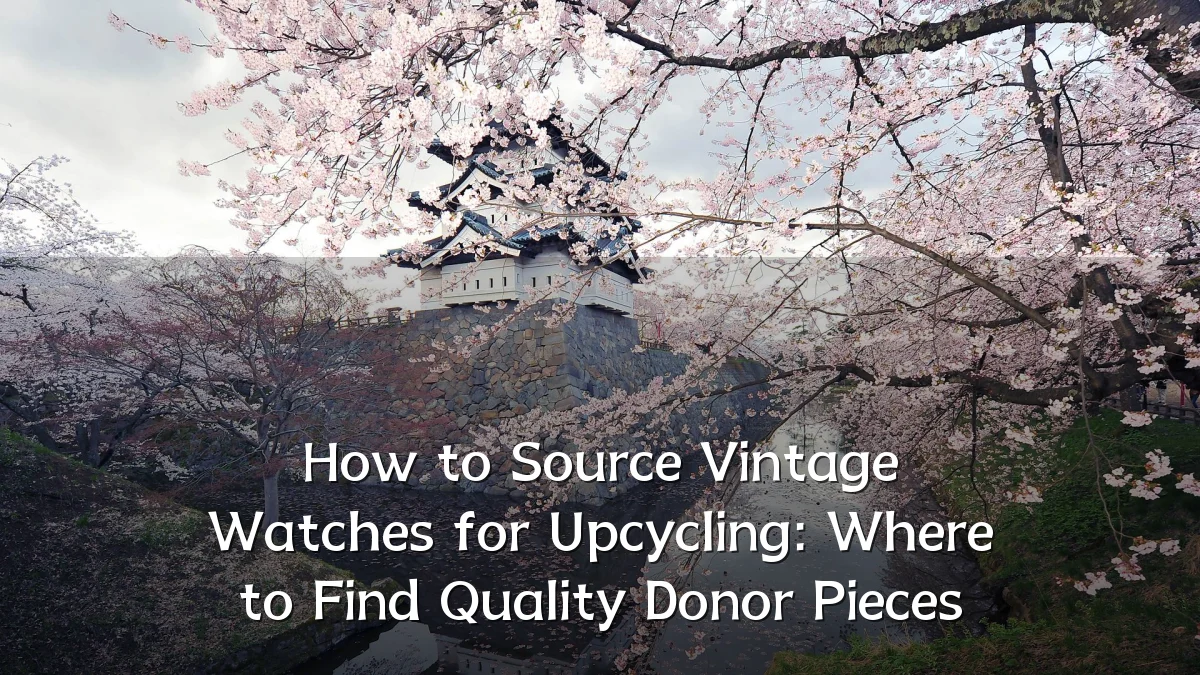 How to Source Vintage Watches for Upcycling: Where to Find Quality Donor Pieces
