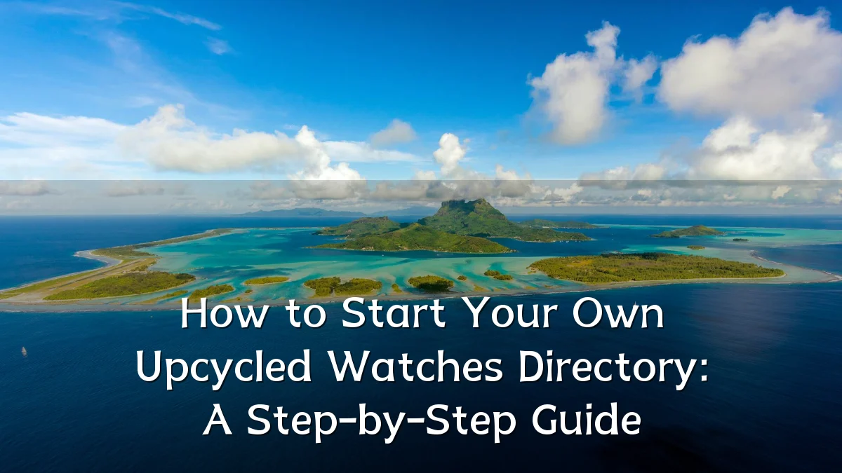 How to Start Your Own Upcycled Watches Directory: A Step-by-Step Guide
