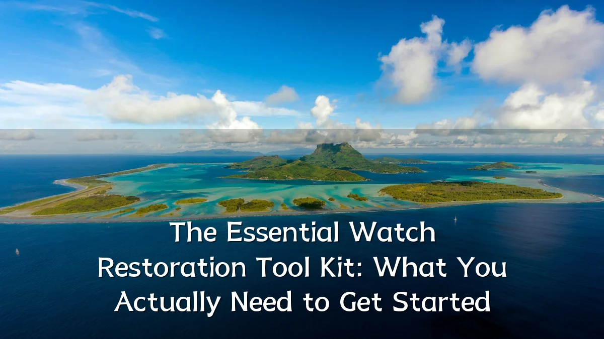 The Essential Watch Restoration Tool Kit: What You Actually Need to Get Started