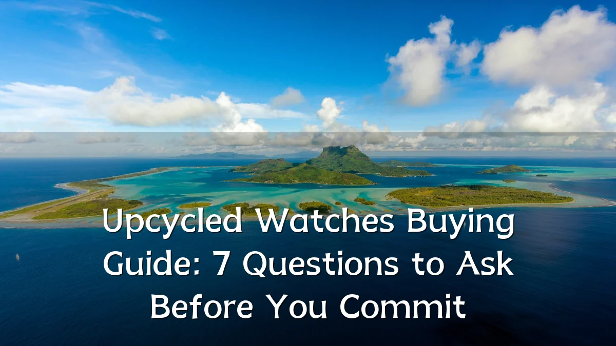 Upcycled Watches Buying Guide: 7 Questions to Ask Before You Commit