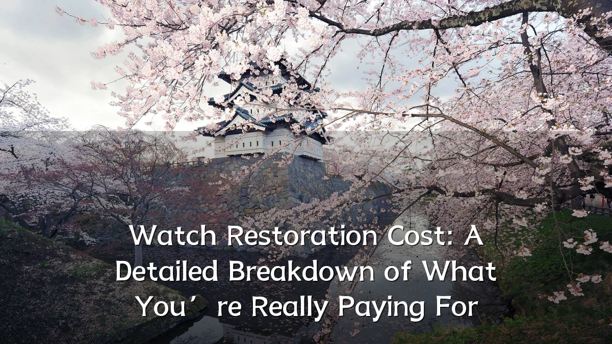 Watch Restoration Cost: A Detailed Breakdown of What You’re Really Paying For