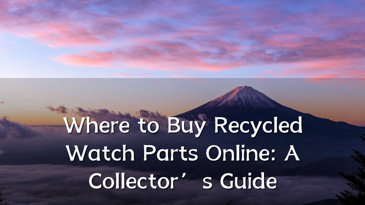 Where to Buy Recycled Watch Parts Online: A Collector’s Guide